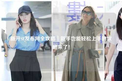 新開SF發布網全攻略｜新手也能輕松上手的攻略來了！