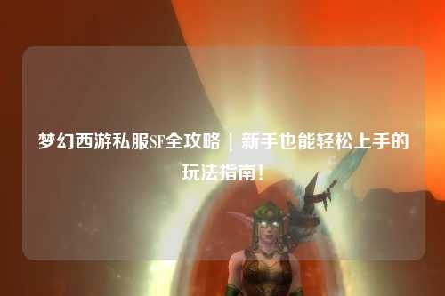 夢(mèng)幻西游私服SF全攻略 | 新手也能輕松上手的玩法指南！